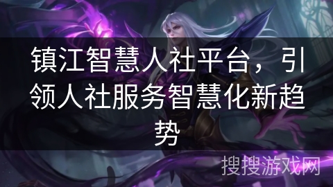 镇江智慧人社平台，引领人社服务智慧化新趋势