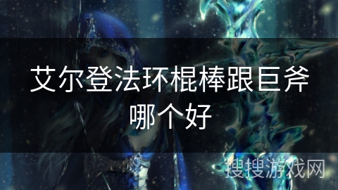 艾尔登法环棍棒跟巨斧哪个好