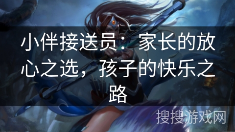 小伴接送员：家长的放心之选，孩子的快乐之路