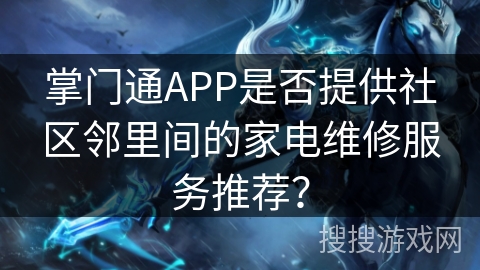 掌门通APP是否提供社区邻里间的家电维修服务推荐？
