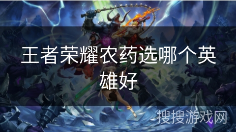 王者荣耀农药选哪个英雄好