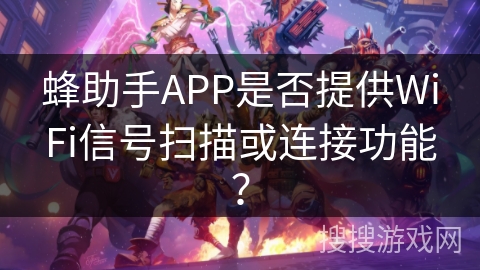 蜂助手APP是否提供WiFi信号扫描或连接功能？