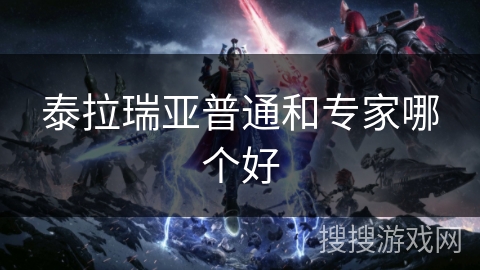 泰拉瑞亚普通和专家哪个好 泰拉瑞亚普通和专家哪个好