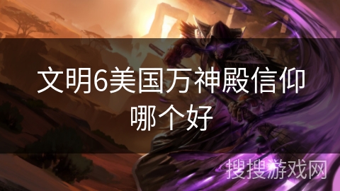 文明6美国万神殿信仰哪个好 文明6美国万神殿信仰哪个好