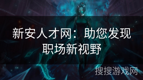 新安人才网：助您发现职场新视野