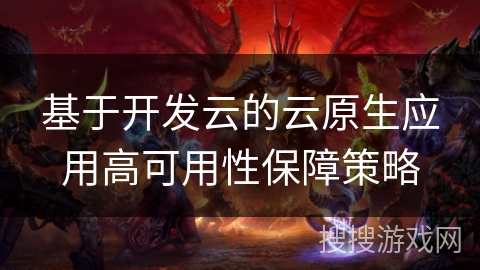 基于开发云的云原生应用高可用性保障策略
