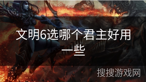 文明6选哪个君主好用一些