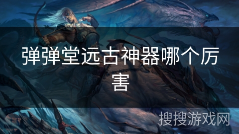 弹弹堂远古神器哪个厉害