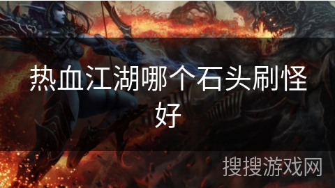热血江湖哪个石头刷怪好
