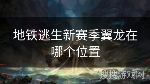 地铁逃生新赛季翼龙在哪个位置