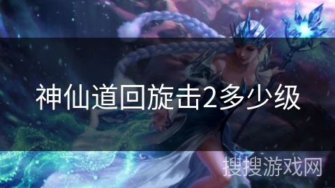 神仙道回旋击2多少级
