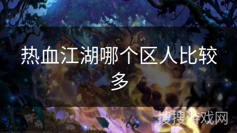 热血江湖哪个区人比较多 热血江湖哪个区人比较多
