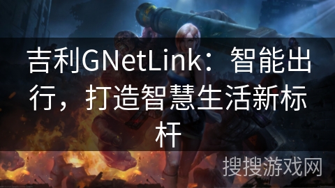 吉利GNetLink：智能出行，打造智慧生活新标杆