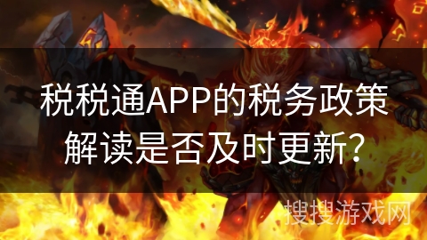 税税通APP的税务政策解读是否及时更新？