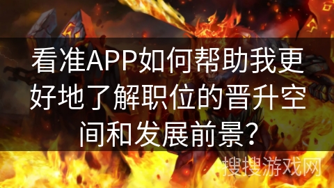 看准APP如何帮助我更好地了解职位的晋升空间和发展前景？