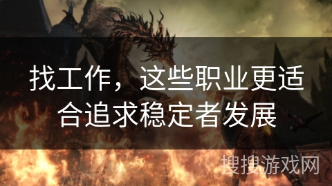 找工作,这些职业更适合追求稳定者发展 找工作,这些职业更适合追求稳定者发展