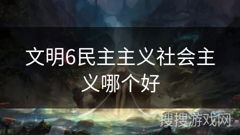 文明6民主主义社会主义哪个好 文明6民主主义社会主义哪个好