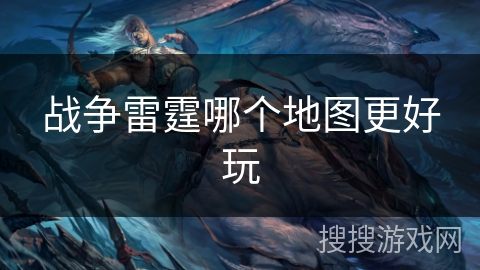 战争雷霆哪个地图更好玩 战争雷霆哪个地图更好玩