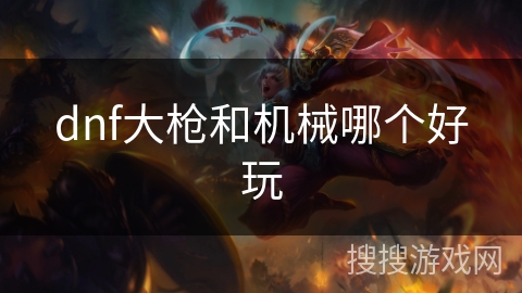 dnf大枪和机械哪个好玩 dnf大枪和机械哪个好玩