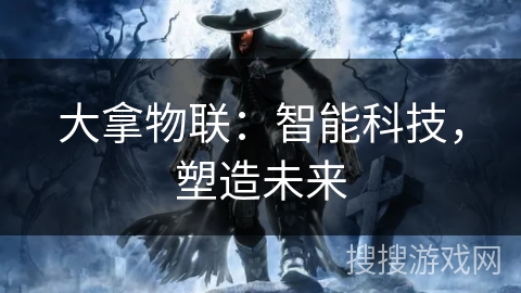 大拿物联:智能科技,塑造未来 大拿物联:智能科技,塑造未来