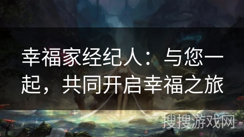幸福家经纪人：与您一起，共同开启幸福之旅