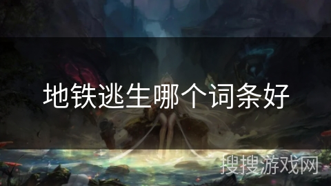 地铁逃生哪个词条好 地铁逃生哪个词条好