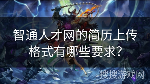 智通人才网的简历上传格式有哪些要求? 智通人才网的简历上传格式有哪些要求?