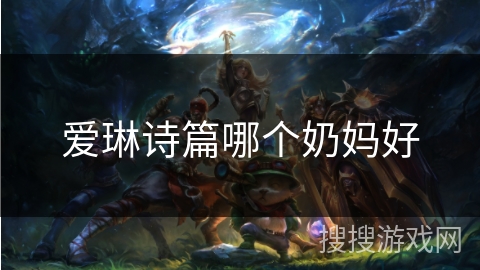 爱琳诗篇哪个奶妈好 爱琳诗篇哪个奶妈好