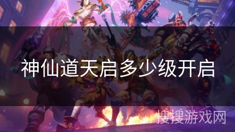 神仙道天启多少级开启 神仙道天启多少级开启