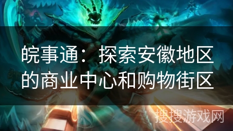 皖事通:探索安徽地区的商业中心和购物街区 皖事通:探索安徽地区的商业中心和购物街区
