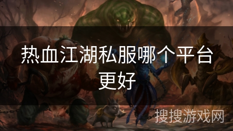 热血江湖私服哪个平台更好 热血江湖私服哪个平台更好