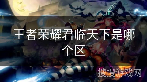王者荣耀君临天下是哪个区 王者荣耀君临天下是哪个区