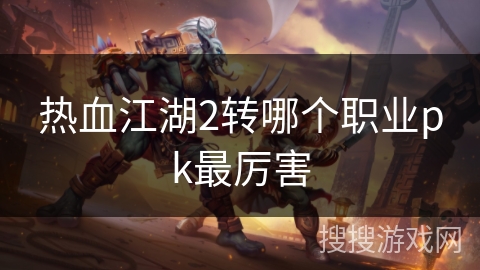 热血江湖2转哪个职业pk最厉害 热血江湖2转哪个职业pk最厉害