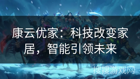 康云优家：科技改变家居，智能引领未来