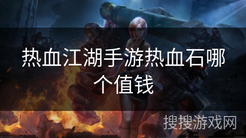 热血江湖手游热血石哪个值钱