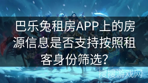 巴乐兔租房APP上的房源信息是否支持按照租客身份筛选？