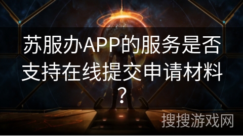 苏服办APP的服务是否支持在线提交申请材料？