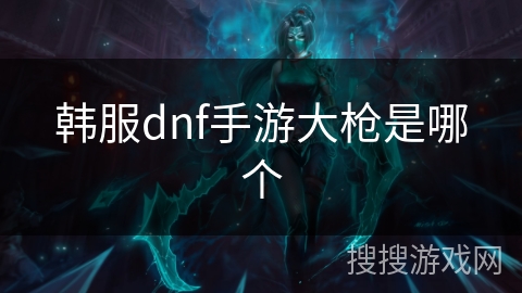 韩服dnf手游大枪是哪个