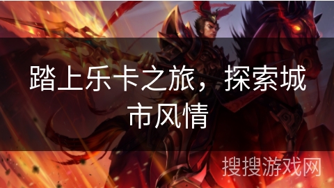 踏上乐卡之旅，探索城市风情