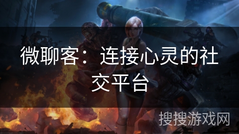 微聊客：连接心灵的社交平台