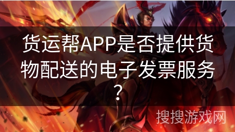 货运帮APP是否提供货物配送的电子发票服务？