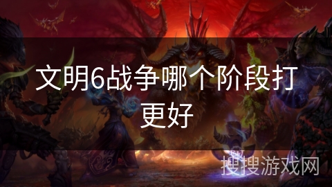 文明6战争哪个阶段打更好