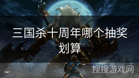 三国杀十周年哪个抽奖划算
