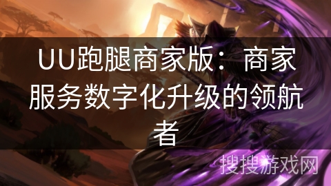 UU跑腿商家版：商家服务数字化升级的领航者