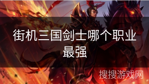 街机三国剑士哪个职业最强