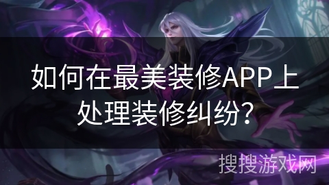 如何在最美装修APP上处理装修纠纷？