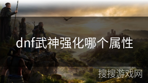 dnf武神强化哪个属性