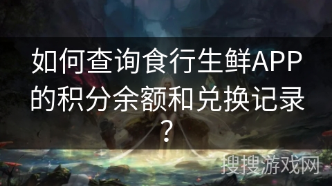 如何查询食行生鲜APP的积分余额和兑换记录？