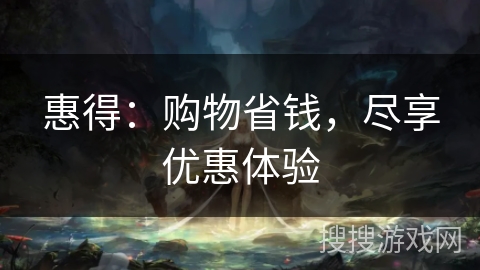 惠得：购物省钱，尽享优惠体验