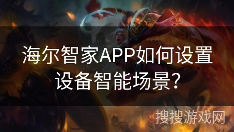 海尔智家APP如何设置设备智能场景？